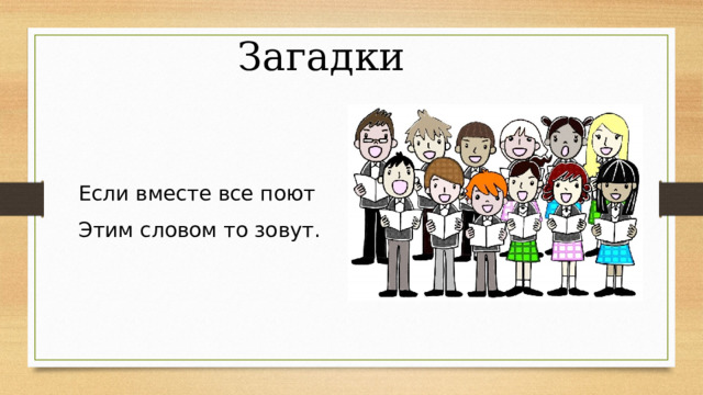 Загадки Если вместе все поют Этим словом то зовут. 
