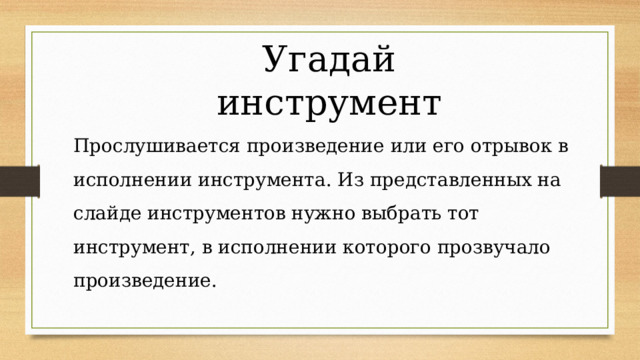 Угадай инструмент Прослушивается произведение или его отрывок в исполнении инструмента. Из представленных на слайде инструментов нужно выбрать тот инструмент, в исполнении которого прозвучало произведение. 