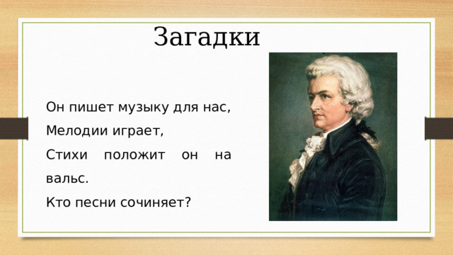 Загадки Он пишет музыку для нас, Мелодии играет, Стихи положит он на вальс. Кто песни сочиняет? 