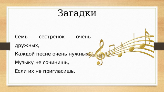 Загадки Семь сестренок очень дружных, Каждой песне очень нужных. Музыку не сочинишь, Если их не пригласишь. 