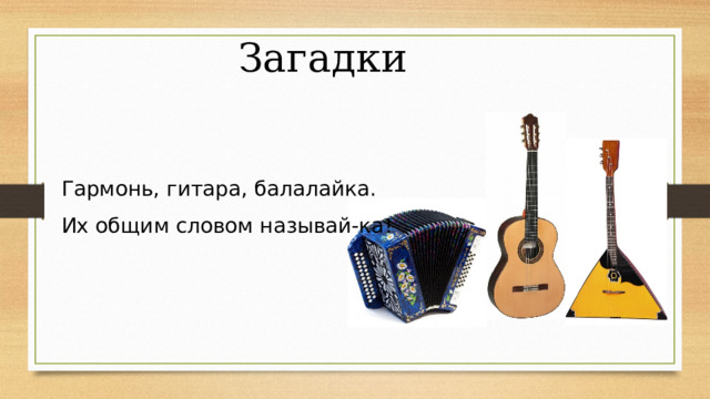 Загадки Гармонь, гитара, балалайка. Их общим словом называй-ка! 