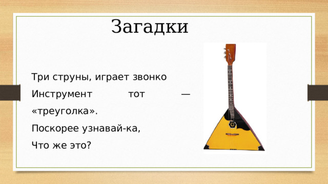 Загадки Три струны, играет звонко Инструмент тот — «треуголка». Поскорее узнавай-ка, Что же это? 