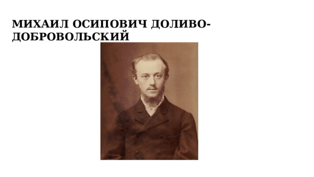     МИХАИЛ ОСИПОВИЧ ДОЛИВО- ДОБРОВОЛЬСКИЙ   Примечание. Хотите разместить другое изображение на этом слайде? Выберите рисунок и удалите его. Теперь щелкните значок 