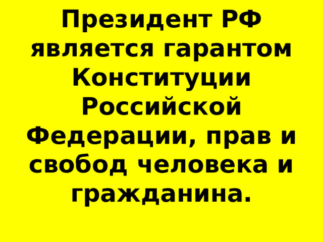 Президент РФ является гарантом Конституции Российской Федерации, прав и свобод человека и гражданина. 
