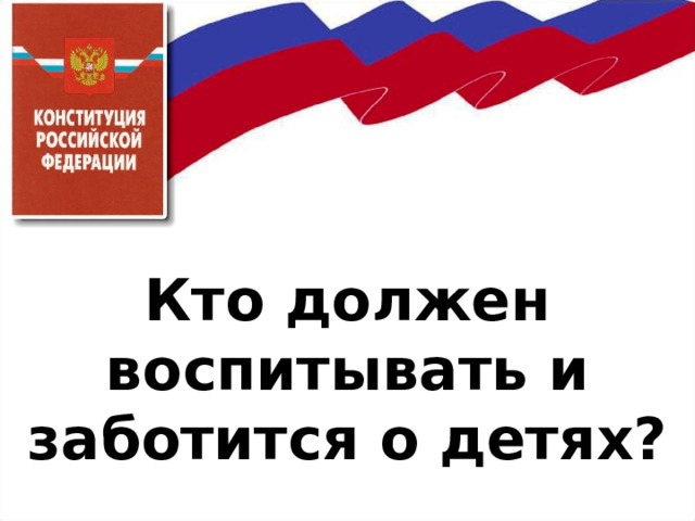      Кто должен воспитывать и заботится о детях? 