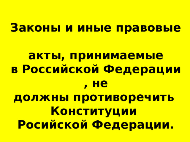  Законы и иные правовые  акты, принимаемые в Российской Федерации, не должны противоречить  Конституции  Росийской Федерации. 
