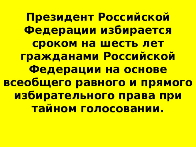 Президент Российской Федерации избирается сроком на шесть лет гражданами Российской Федерации на основе всеобщего равного и прямого избирательного права при тайном голосовании. 