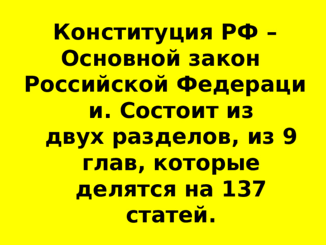Конституция РФ – Основной закон  Российской Федерации. Состоит из двух разделов, из 9 глав, которые делятся на 137 статей. 