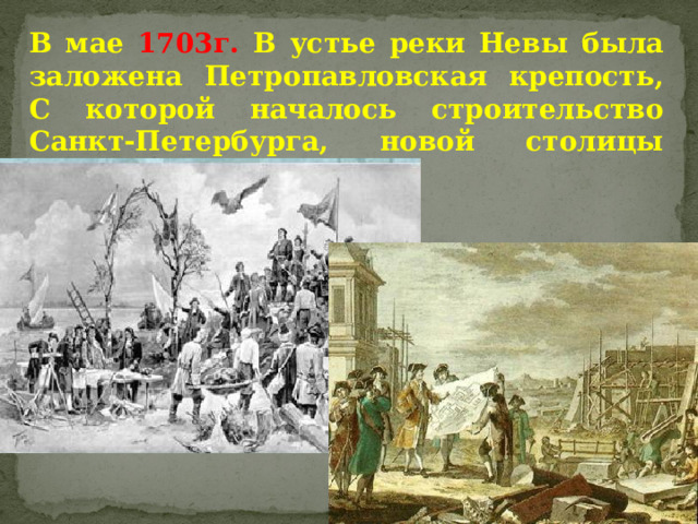 В мае 1703г. В устье реки Невы была заложена Петропавловская крепость, С которой началось строительство Санкт-Петербурга, новой столицы России. 