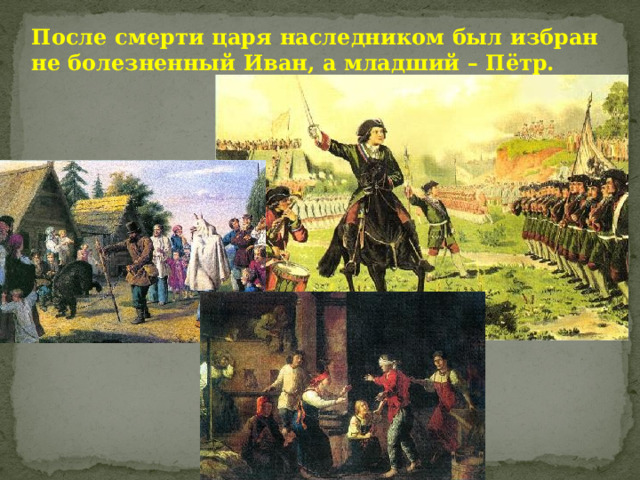 После смерти царя наследником был избран не болезненный Иван, а младший – Пётр. 