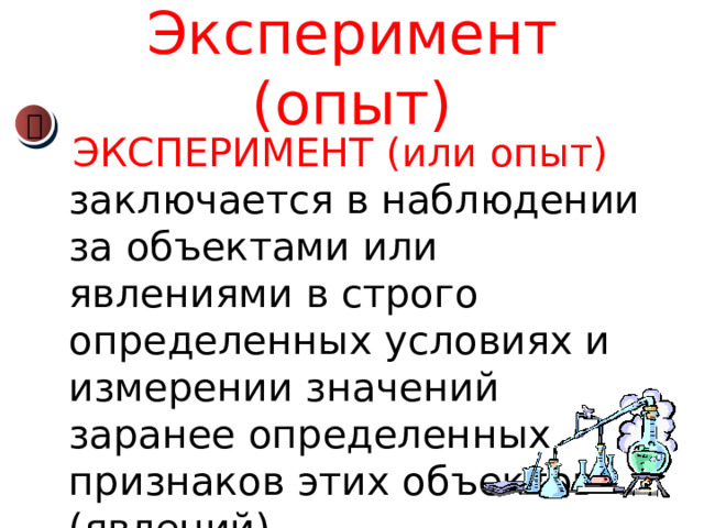 Эксперимент (опыт)   ЭКСПЕРИМЕНТ  (или опыт)  заключается в наблюдении за объектами или явлениями в строго определенных условиях и измерении значений заранее определенных признаков этих объектов (явлений). 
