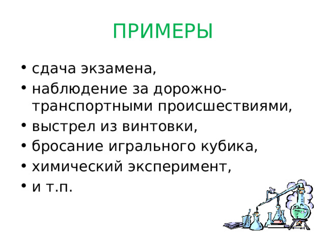 ПРИМЕРЫ сдача экзамена, наблюдение за дорожно-транспортными происшествиями, выстрел из винтовки, бросание игрального кубика, химический эксперимент, и т.п. 