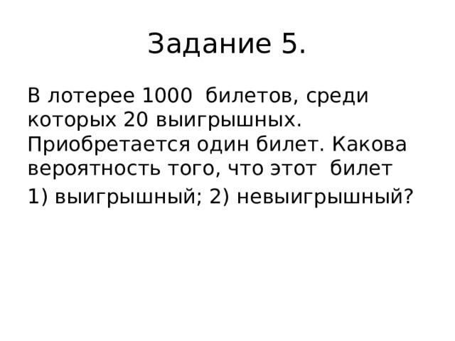 Задание 5. В лотерее 1000 билетов, среди которых 20 выигрышных. Приобретается один билет. Какова вероятность того, что этот билет 1) выигрышный; 2) невыигрышный? 