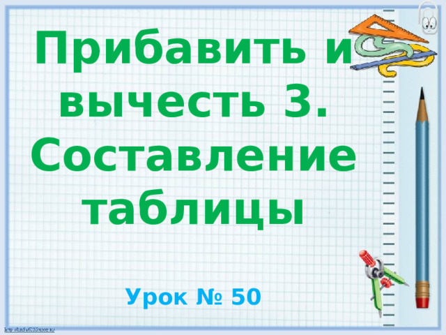 Прибавить и вычесть 3. Составление таблицы Урок № 50 