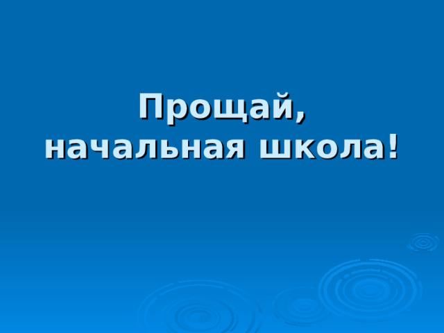 Прощай, начальная школа!  