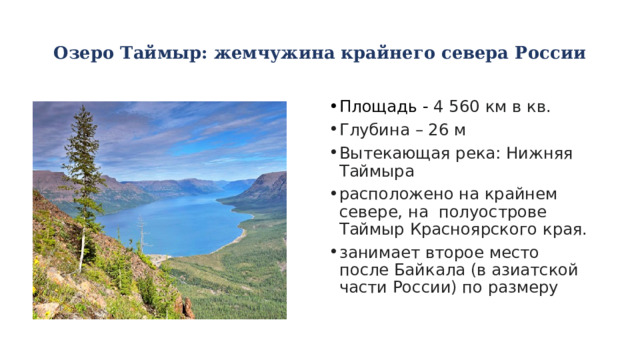 Озеро Таймыр: жемчужина крайнего севера России   Площадь - 4 560 км в кв. Глубина – 26 м Вытекающая река: Нижняя Таймыра расположено на крайнем севере, на полуострове Таймыр Красноярского края. занимает второе место после Байкала (в азиатской части России) по размеру 