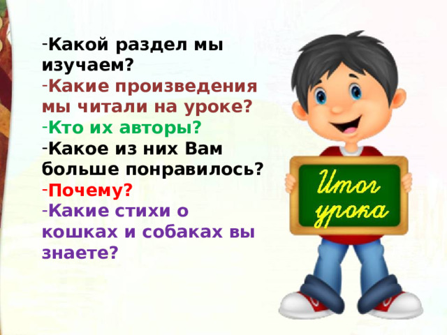 Какой раздел мы изучаем? Какие произведения мы читали на уроке? Кто их авторы? Какое из них Вам больше понравилось? Почему? Какие стихи о кошках и собаках вы знаете? 