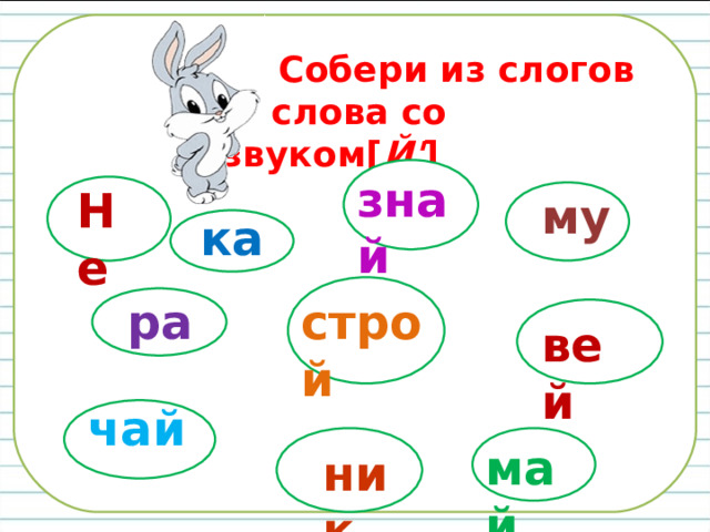  Собери из слогов  слова со звуком [ Й' ]  знай Ннн Не му ка строй ра вей чай май ник 