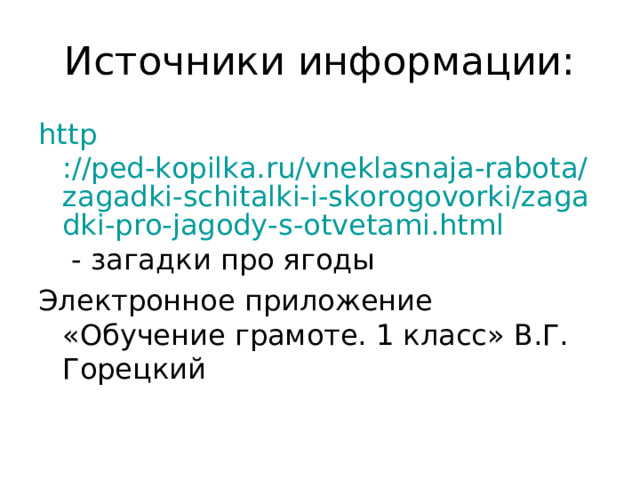 http ://ped-kopilka.ru/vneklasnaja-rabota/zagadki-schitalki-i-skorogovorki/zagadki-pro-jagody-s-otvetami.html - загадки про ягоды Электронное приложение «Обучение грамоте. 1 класс» В.Г. Горецкий 