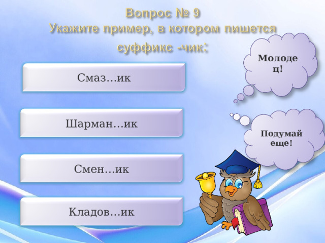 Молодец! Смаз…ик Шарман…ик Подумай еще! Смен…ик Кладов…ик 