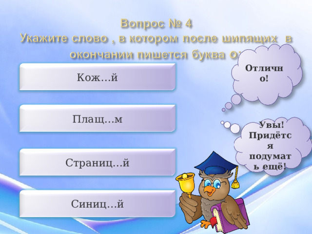 Отлично! Кож…й Плащ…м  Увы! Придётся подумать ещё! Страниц…й Синиц…й 