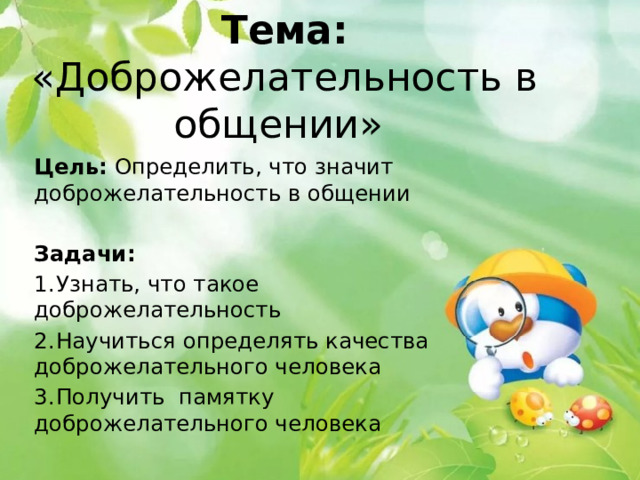 Тема: «Доброжелательность в общении» Цель: Определить, что значит доброжелательность в общении Задачи:  1.  Узнать, что такое доброжелательность 2.  Научиться определять качества доброжелательного человека 3.  Получить памятку доброжелательного человека 