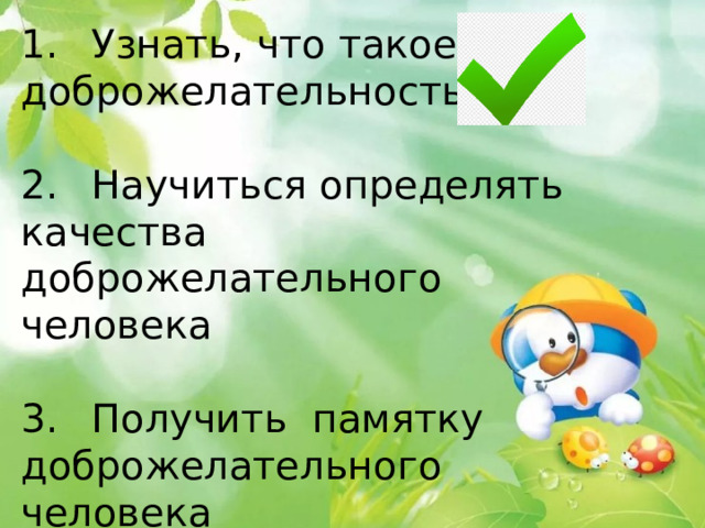 1.  Узнать, что такое доброжелательность 2.  Научиться определять качества доброжелательного человека 3.  Получить памятку доброжелательного человека 