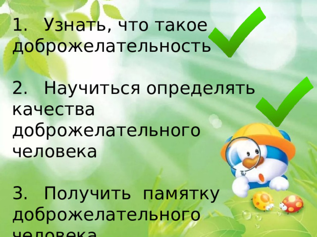 1.  Узнать, что такое доброжелательность 2.  Научиться определять качества доброжелательного человека 3.  Получить памятку доброжелательного человека 