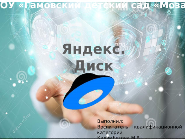 МАДОУ «Гамовский детский сад «Мозаика» Яндекс. Диск Выполнил: Воспитатель I квалификационной категории Калимбетова М.В. 