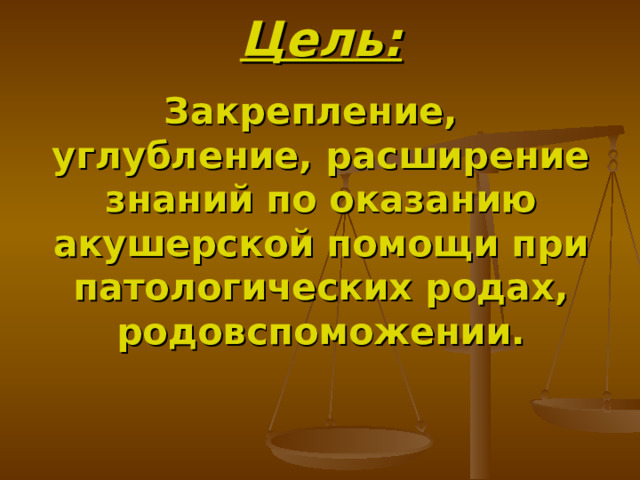 Цель: Закрепление, углубление, расширение знаний по оказанию акушерской помощи при патологических родах, родовспоможении. 