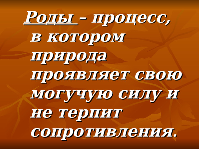 Роды – процесс, в котором природа проявляет свою могучую силу и не терпит сопротивления . 