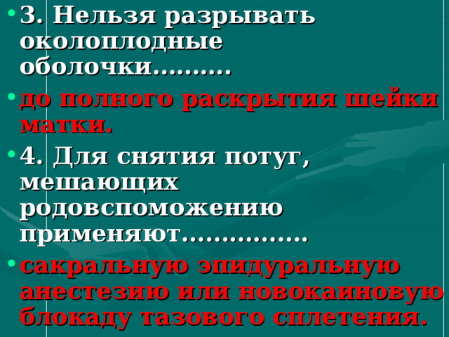 3. Нельзя разрывать околоплодные оболочки………. до полного раскрытия шейки матки. 4. Для снятия потуг, мешающих родовспоможению применяют……………. сакральную эпидуральную анестезию или новокаиновую блокаду тазового сплетения.   