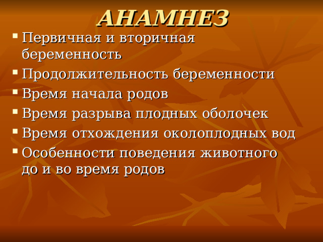 АНАМНЕЗ   Первичная и вторичная беременность Продолжительность беременности Время начала родов Время разрыва плодных оболочек Время отхождения околоплодных вод Особенности поведения животного до и во время родов 
