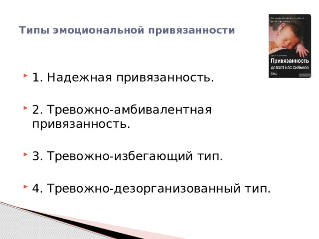 Типы эмоциональной привязанности   1. Надежная привязанность. 2. Тревожно-амбивалентная привязанность. 3. Тревожно-избегающий тип. 4. Тревожно-дезорганизованный тип. 