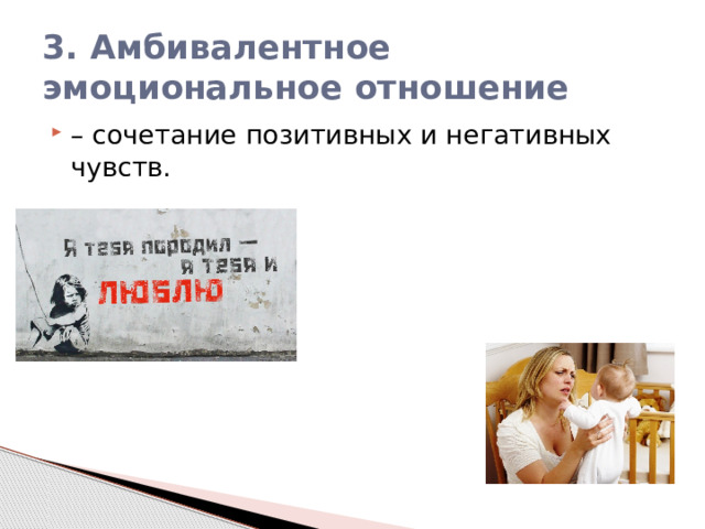 3. Амбивалентное эмоциональное отношение – сочетание позитивных и негативных чувств. 