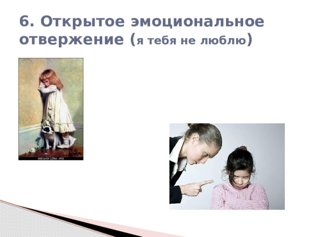6. Открытое эмоциональное отвержение ( я тебя не люблю ) 