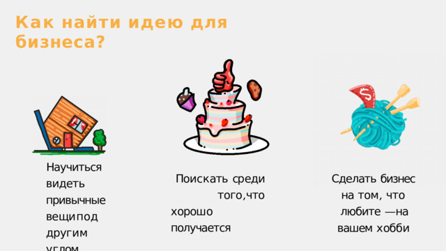 Ка к  найт и  иде ю  дл я  бизнеса ? Научиться  видеть  привычные  ве щи  п о д друг и м  у г лом Пои с к ать  ср еди того , что  х орош о получается Сделать  бизнес на  том ,  что любите  — на вашем  х обб и 
