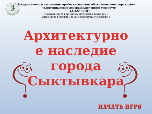  Государственное автономное профессиональное образовательное учреждение  «Сыктывкарский лесопромышленный техникум»  ГАПОУ «СЛТ» «Сыктывкарса вӧр промышленносьт техникум» уджсикасӧ велӧдан канму асшӧрлуна учреждение Архитектурное наследие города Сыктывкара  