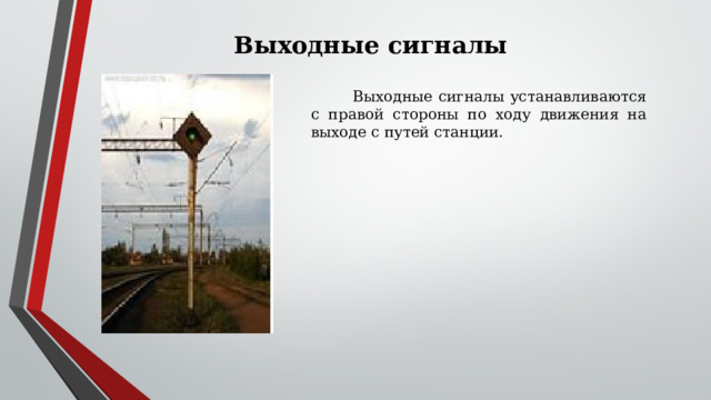 Выходные сигналы  Выходные сигналы устанавливаются с правой стороны по ходу движения на выходе с путей станции. 