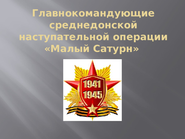 Главнокомандующие среднедонской наступательной операции «Малый Сатурн» 