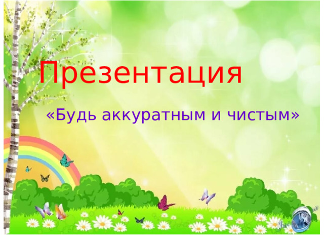 Презентация «Будь аккуратным и чистым»  