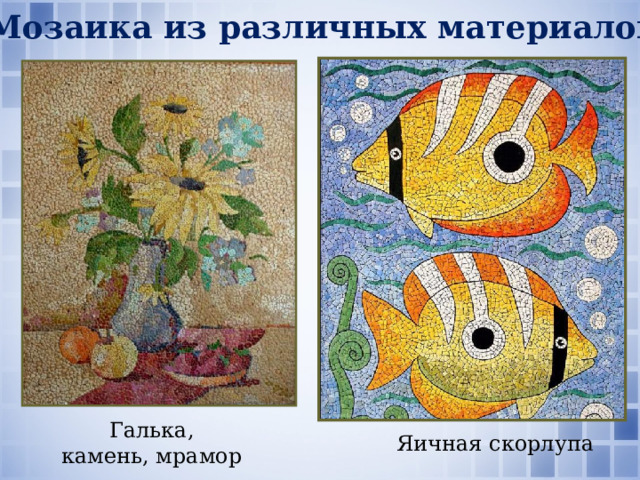 Мозаика из различных материалов  Галька, камень, мрамор Яичная скорлупа 