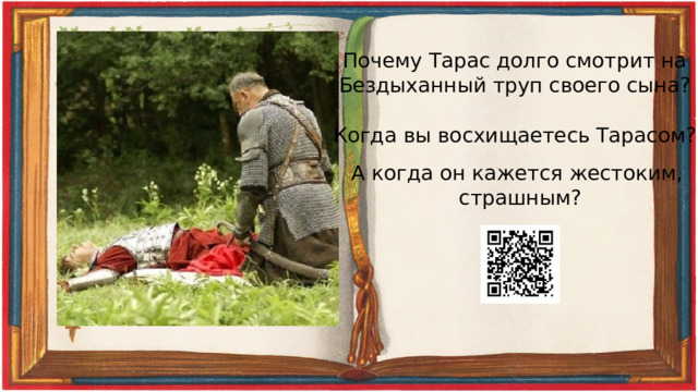 Почему Тарас долго смотрит на Бездыханный труп своего сына? Когда вы восхищаетесь Тарасом? А когда он кажется жестоким, страшным? 