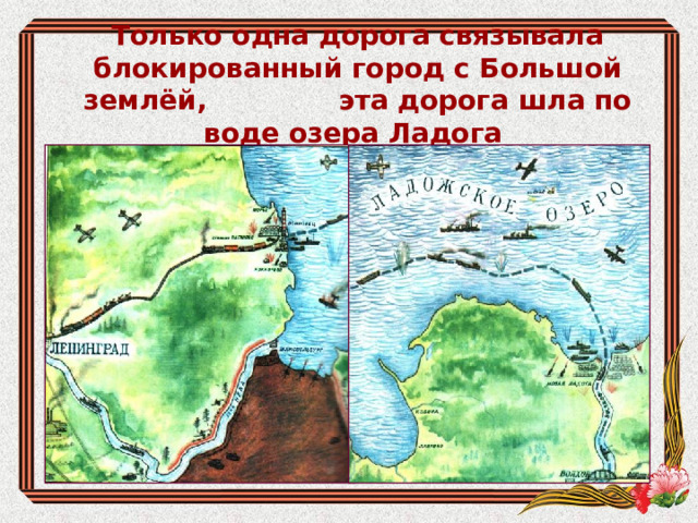 Только одна дорога связывала блокированный город с Большой землёй, эта дорога шла по воде озера Ладога 