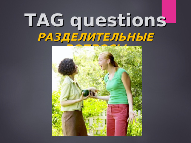 TAG  questions РАЗДЕЛИТЕЛЬНЫЕ ВОПРОСЫ    