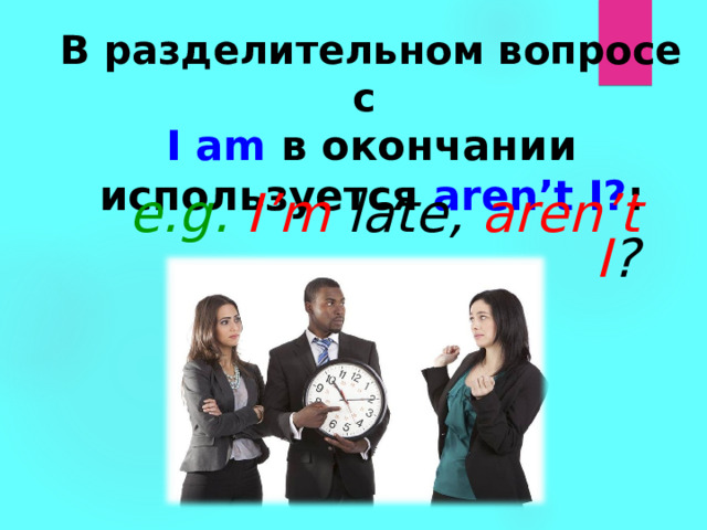 В разделительном вопросе с  I am в окончании используется  aren’t I? : e.g. I’m  late,  aren’t I ? 