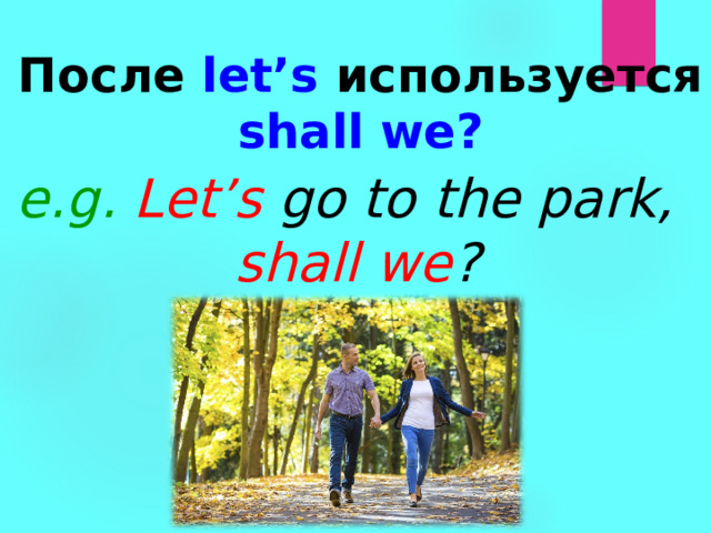 После  let’s  используется  shall we? e.g. Let’s  go to the park,  shall we ? 