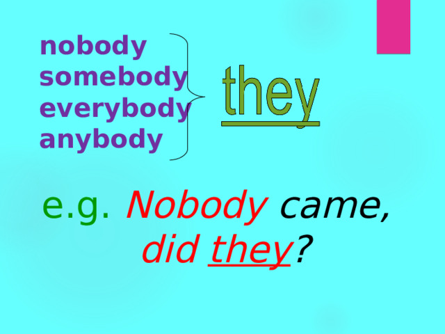 nobody  somebody  everybody  anybody e.g.  Nobody  came, did they ? 