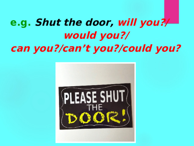 e.g.  Shut the door, will you?/ would you?/ can you?/can’t you?/could you?  