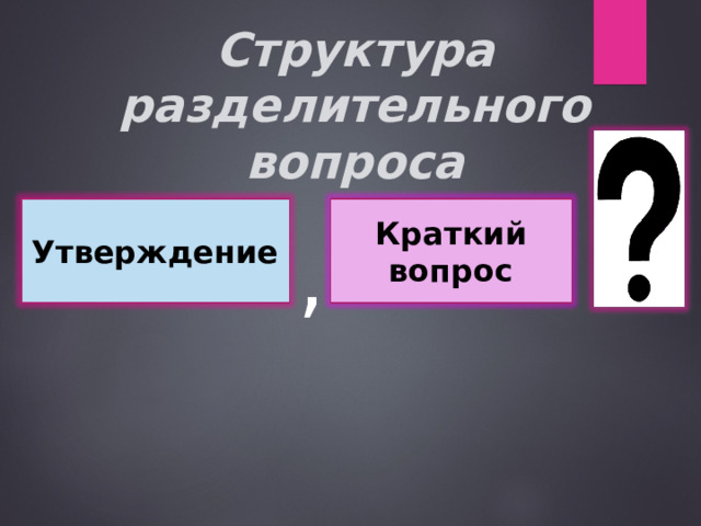 Структура разделительного вопроса Утверждение Краткий вопрос , 